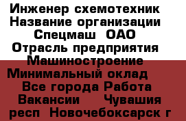 Инженер-схемотехник › Название организации ­ Спецмаш, ОАО › Отрасль предприятия ­ Машиностроение › Минимальный оклад ­ 1 - Все города Работа » Вакансии   . Чувашия респ.,Новочебоксарск г.